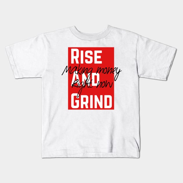 Rise and grind making money right now Kids T-Shirt by WhatCanISay